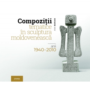 Compozitii tematice in sculptura moldoveneasca: anii 1940-2010