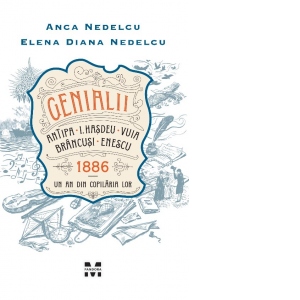 Genialii: Antipa, I. Hasdeu, Vuia, Brancusi, Enescu. 1886 - Un an din copilaria lor
