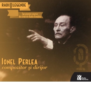 Ionel Perlea, compozitor si dirijor. Inregistrari istorice din Arhivele Radio Romania