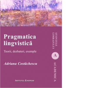 Pragmatica lingvistica. Teorii, dezbateri, exemple