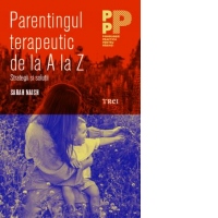 Parentingul terapeutic de la A la Z. Strategii si solutii