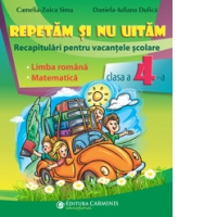 Repetam si nu uitam. Recapitulari pentru vacantele scolare. Limba romana. Matematica. Clasa a IV-a