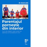 Parentajul porneste din interior. Cum sa crestem copii puternici, sadindu-le increderea in sine