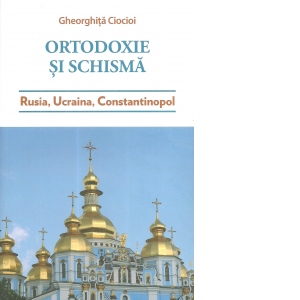 Ortodoxie si Schisma. Rusia, Ucraina, Constantinopol