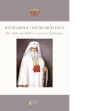 Patriarhul Iustin Moisescu. Un stalp neclintit in vremuri potrivnice