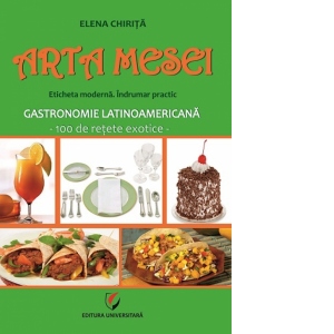 Arta mesei. Eticheta moderna. Indrumar practic. Gastronomie latinoamericana - 100 de retete exotice