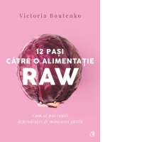12 pasi catre o alimentatie raw. Cum sa pui capat dependentei de mancarea gatita (editia a doua)
