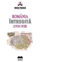 Romania intregita 1918-1928. Aspecte ale consolidarii statale