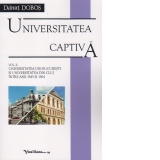 Universitatea captiva. Volumul II : Universitatea din Bucuresti si Universitatea din Cluj intre anii 1945 si 1964