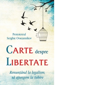 Carte despre libertate. Renuntand la legalism, sa ajungem la iubire