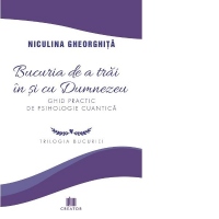 Bucuria de a trai in si cu Dumnezeu. Ghid practic de psihologie cuantica