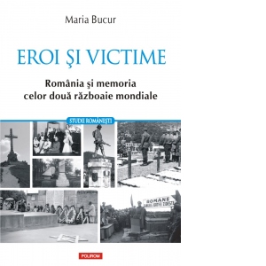Eroi si victime. Romania si memoria celor doua razboaie mondiale