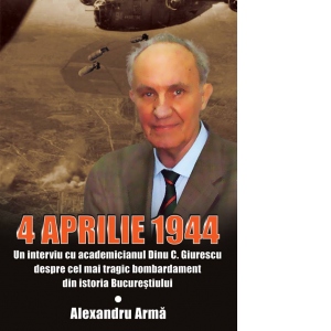 4 aprilie 1944. Un interviu cu academicianul Dinu C. Giurescu despre cel mai tragic bombardament din istoria Bucurestiului