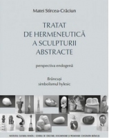 Tratat de hermeneutica a sculpturii abstracte. Perspectia endogena. Brancusi - simbolismul hylesic