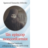 Un episcop nonconformist. Martirul Andronic, arhiepiscop de Perm (1870- 1918)