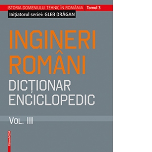 Inginerii romani. Dictionar enciclopedic. Volumul III
