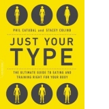 Just Your Type. The Ultimate Guide to Eating and Training Right for Your Body Type