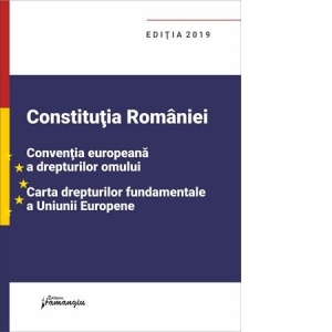 Constitutia Romaniei, Conventia europeana a drepturilor omului, Carta drepturilor fundamentale a Uniunii Europene. Editie actualizata la 1 septembrie 2019