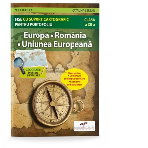 Europa. Romania. Uniunea Europeana. Fise cu suport cartografic pentru portofoliu. Clasa a XII-a