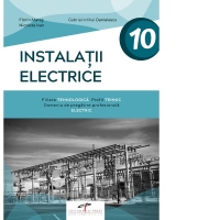 Instalatii electrice. Filiera tehnologica. Profil tehnic. Domeniu de pregatire profesionala: electric. Clasa a X-a