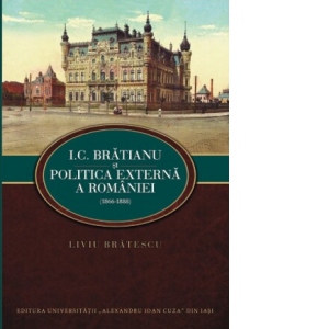 I.C. Bratianu si politica externa a Romaniei (1866-1888)