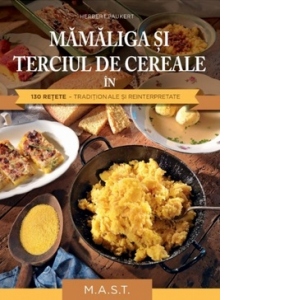 Mamaliga si terciul de cereale in 130 retete traditionale si reinterpretate 130 poza bestsellers.ro