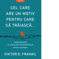 Cel care are un motiv pentru care sa traiasca. Logoterapie si analiza existentiala