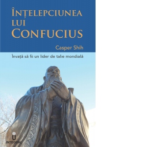 Intelepciunea lui Confucius. Invata sa fii un lider de talie mondiala