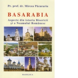 Basarabia. Aspecte din istoria Bisericii si a Neamului Romanesc