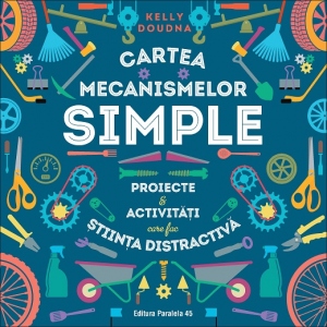 Cartea mecanismelor simple. Proiecte & activitati care fac stiinta distractiva