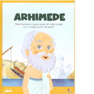 Micii mei eroi. Arhimede. Matematicianul care a reusit sa miste lumea cu un singur punct de sprijin