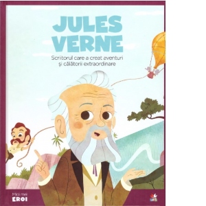 Micii mei eroi. Jules Verne. Scriitorul care a creat aventuri si calatorii extraordinare