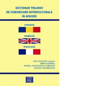 Dictionar trilingv de comunicare interculturala in afaceri: romana-engleza-franceza