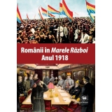 Romanii in Marele Razboi. Anul 1918: documente, impresii, marturii