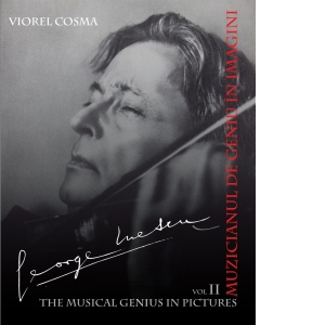 George Enescu. Muzicianul de geniu in imagini / Le musicien de genie en images. Volumul II