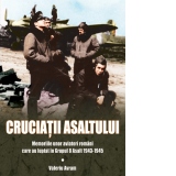 Cruciatii asaltului. Memoriile unor aviatori romani care au luptat in Grupul 8 Asalt 1943-1945