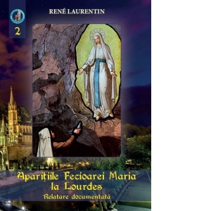 Aparitiile Fecioarei Maria la Lourdes. Relatare documentata. Volumul 2