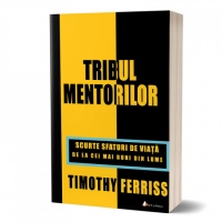 Tribul mentorilor. Scurte sfaturi de viata de la cei mai buni din lume