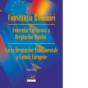 Constitutia Romaniei. Conventia Europeana a Drepturilor Omului. Carta Drepturilor Fundamentale a Uniunii Europene. Editia a 13- a actualizata la 5 octombrie 2020