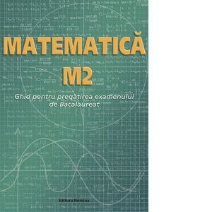 Matematica M2. Ghid pentru pregatirea examenului de Bacalaureat