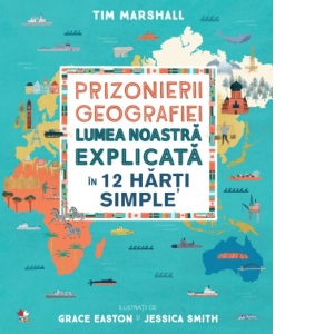 Prizonierii geografiei. Lumea noastra explicata in 12 harti simple
