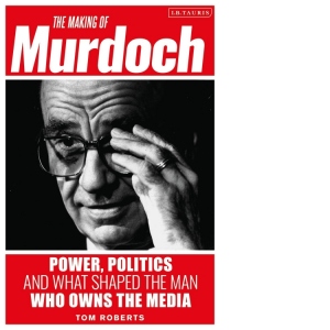 Making of Murdoch: Power, Politics and What Shaped the Man W