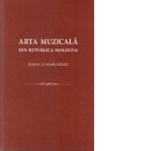 Arta Muzicala din Republica Moldova. Istorie si modernitate