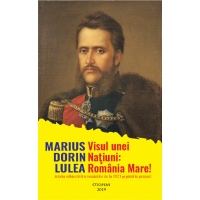 Visul unei Natiuni: Romania Mare! Istoria subiectiva a romanilor de la 1821 si pana in prezent