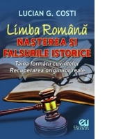 Limba Romana. Nasterea si falsurile istorice. Taina formarii cuvintelor. Recuperarea originilor reale