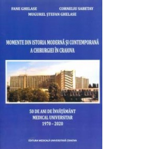 Momente din istoria moderna si contemporana a chirurgiei in Craiova. 50 de anide invatamant medical universitar 1970-2020