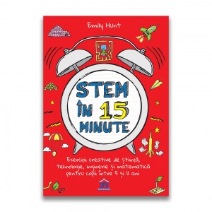 Stem in 15 minute. Exercitii creative de stiinta, tehnologie, inginerie si matematica pentru copii intre 5 si 11 ani