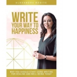 Write Your Way To Happiness. Why you should start using writing for healing and well-being today