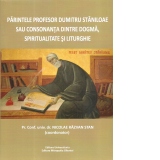 Parintele profesor Dumitru Staniloae sau consonanta dintre dogma, spiritualitate si liturghie