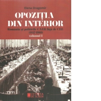 Opozitia din interior. Romania si politicile CAER fata de CEE (1957-1989). Volumul I